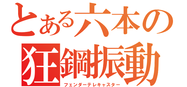 とある六本の狂鋼振動（フェンダーテレキャスター）