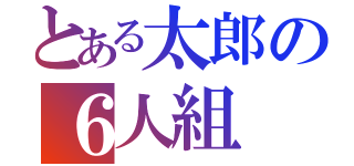 とある太郎の６人組（）