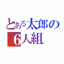 とある太郎の６人組（）