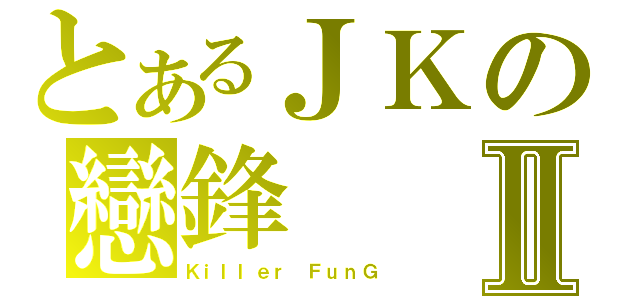 とあるＪＫの戀鋒Ⅱ（Ｋｉｌｌｅｒ　ＦｕｎＧ）