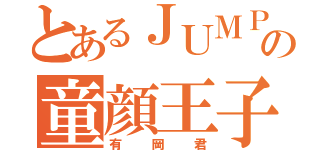 とあるＪＵＭＰの童顔王子（有岡君）