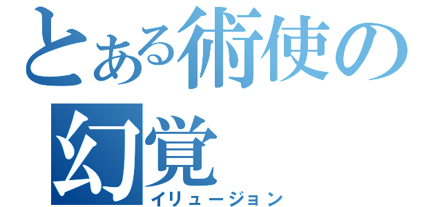 とある術使の幻覚（イリュージョン）