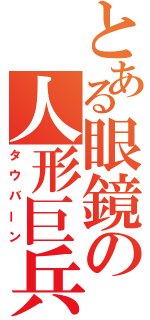 とある眼鏡の人形巨兵（タウバーン）