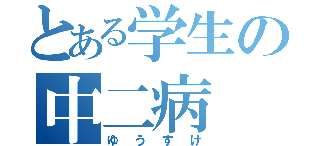 とある学生の中二病（ゆうすけ）