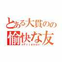 とある大貫のの愉快な友達（☆Ｆｒｉｅｎｄ☆）