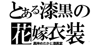 とある漆黒の花嫁衣装（黒神めだかと漆黒宴）