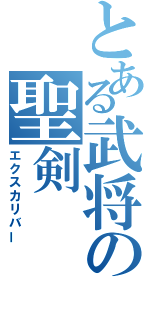 とある武将の聖剣（エクスカリバー）