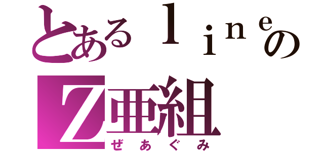 とあるｌｉｎｅのＺ亜組（ぜあぐみ）