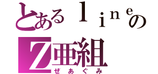 とあるｌｉｎｅのＺ亜組（ぜあぐみ）