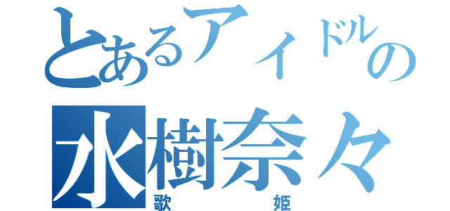 とあるアイドルの水樹奈々（歌姫）