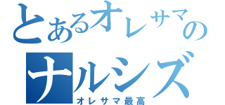 とあるオレサマのナルシズム（オレサマ最高）