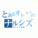 とあるオレサマのナルシズム（オレサマ最高）