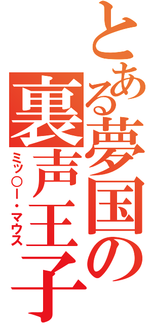 とある夢国の裏声王子（ミッ○ー・マウス）