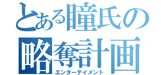 とある瞳氏の略奪計画（エンターテイメント）