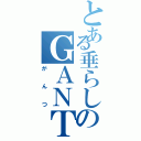 とある垂らしのＧＡＮＴＺ（がんつ）