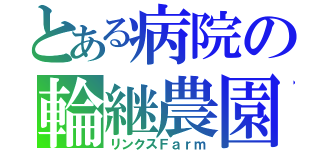 とある病院の輪継農園（リンクスＦａｒｍ）