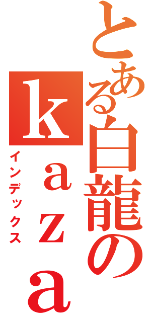 とある白龍のｋａｚａ社長（インデックス）