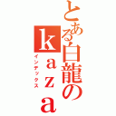 とある白龍のｋａｚａ社長（インデックス）