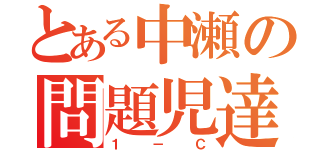 とある中瀬の問題児達（１－Ｃ）