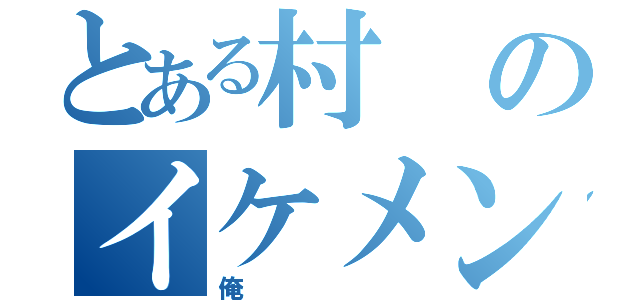 とある村のイケメン（俺）