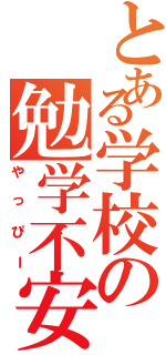 とある学校の勉学不安（やっぴー）