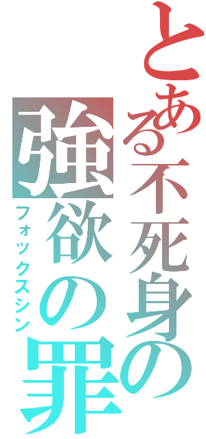 とある不死身の強欲の罪（フォックスシン）