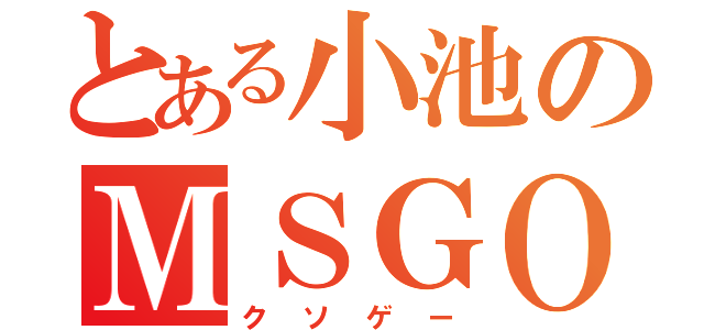 とある小池のＭＳＧＯ（クソゲー）