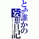 とある誰かの妄想日記（ルナティックダイアリー）