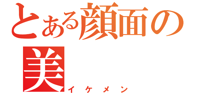 とある顔面の美（イケメン）