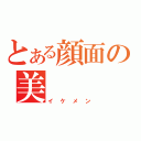 とある顔面の美（イケメン）