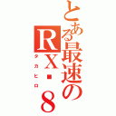 とある最速のＲＸ−８（タカヒロ）