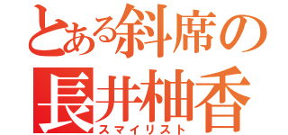 とある斜席の長井柚香（スマイリスト）