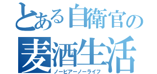 とある自衛官の麦酒生活（ノービアーノーライフ）