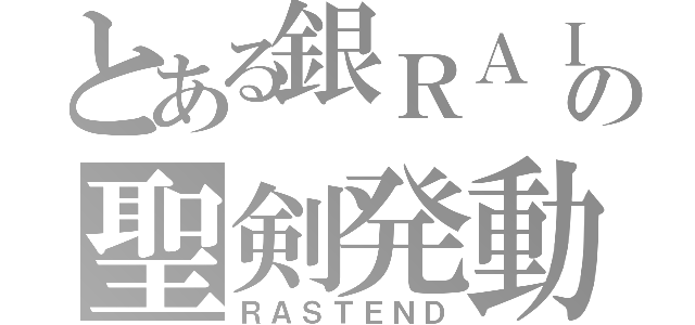 とある銀ＲＡＩＴの聖剣発動（ＲＡＳＴＥＮＤ）