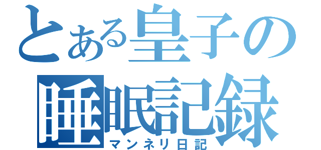 とある皇子の睡眠記録（マンネリ日記）