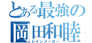 とある最強の岡田和睦（レインメーカー）