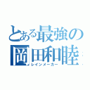 とある最強の岡田和睦（レインメーカー）