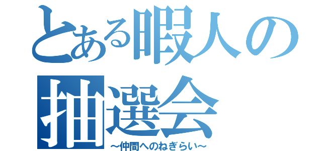 とある暇人の抽選会（～仲間へのねぎらい～）