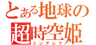 とある地球の超時空姫（シンデレラ）