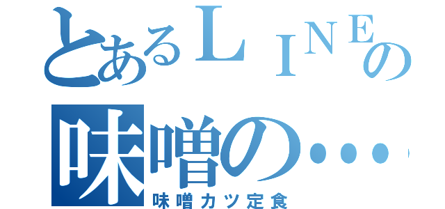 とあるＬＩＮＥの味噌の…（味噌カツ定食）