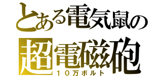 とある電気鼠の超電磁砲（１０万ボルト）