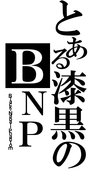 とある漆黒のＢＮＰ（Ｂｌａｃｋ・Ｎａｂａｌ・Ｐｈａｎｔｏｍ）