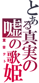 とある真実の嘘の歌姫（重音テト）