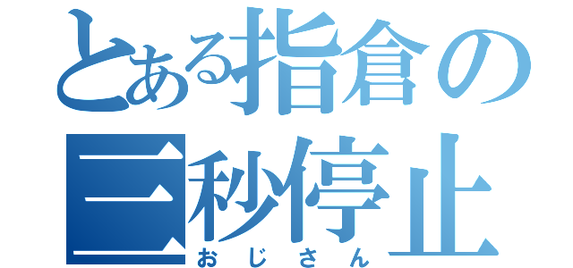 とある指倉の三秒停止（おじさん）