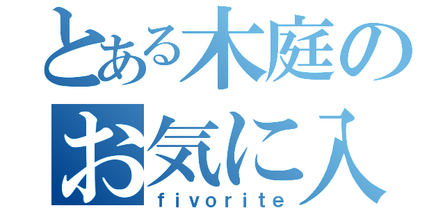 とある木庭のお気に入り（ｆｉｖｏｒｉｔｅ）