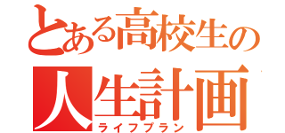 とある高校生の人生計画「（ライフプラン）