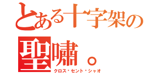 とある十字架の聖嘯。（クロス·セント·シャオ）