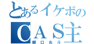 とあるイケボのＣＡＳ主（郷口光斗）