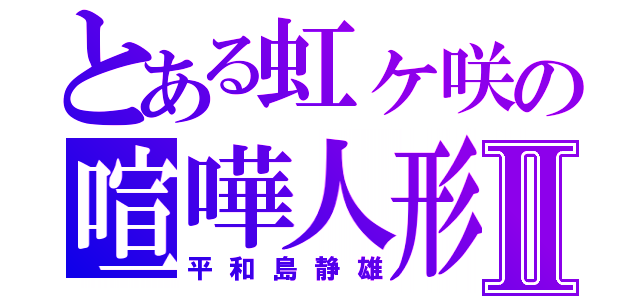 とある虹ヶ咲の喧嘩人形Ⅱ（平和島静雄）