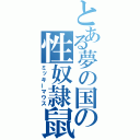 とある夢の国の性奴隷鼠（ミッキーマウス）